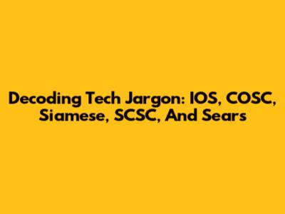 Decoding Tech Jargon: IOS, COSC, Siamese, SCSC, And Sears