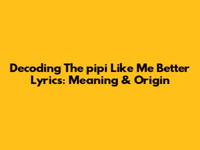 Decoding The "pipi Like Me Better" Lyrics: Meaning & Origin