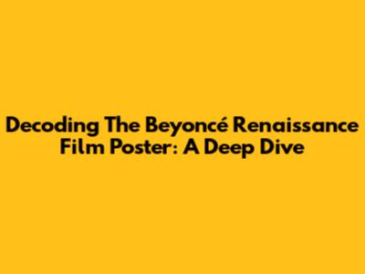 Decoding The Beyoncé Renaissance Film Poster: A Deep Dive