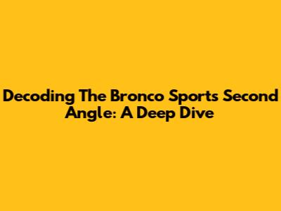 Decoding The Bronco Sport's Second Angle: A Deep Dive