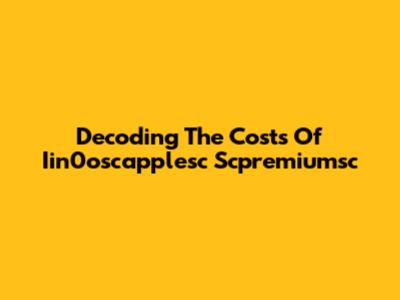 Decoding The Costs Of Iin0oscapplesc Scpremiumsc