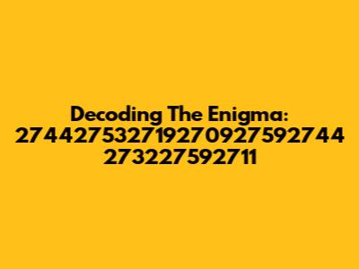 Decoding The Enigma: 274427532719270927592744 273227592711