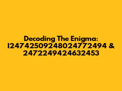 Decoding The Enigma: I24742509248024772494 & 2472249424632453