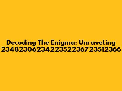 Decoding The Enigma: Unraveling 2348230623422352236723512366