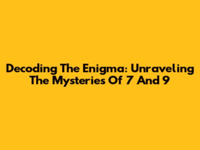 Decoding The Enigma: Unraveling The Mysteries Of 7 And 9