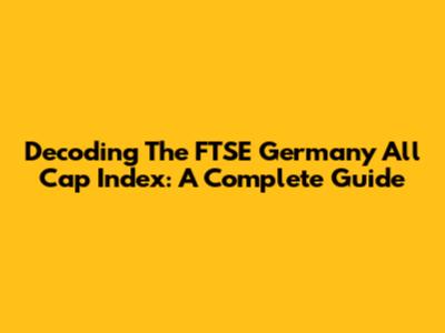 Decoding The FTSE Germany All Cap Index: A Complete Guide