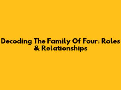 Decoding The Family Of Four: Roles & Relationships