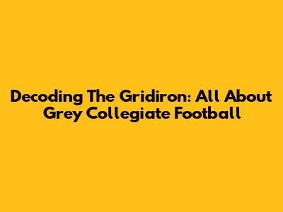 Decoding The Gridiron: All About Grey Collegiate Football