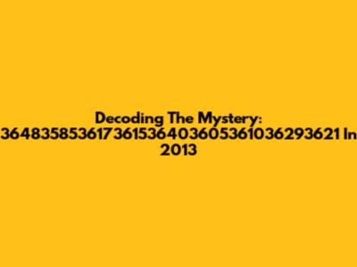 Decoding The Mystery: 364835853617361536403605361036293621 In 2013
