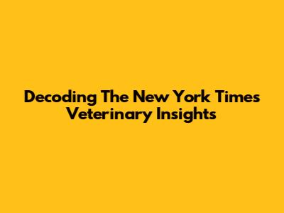 Decoding The New York Times Veterinary Insights