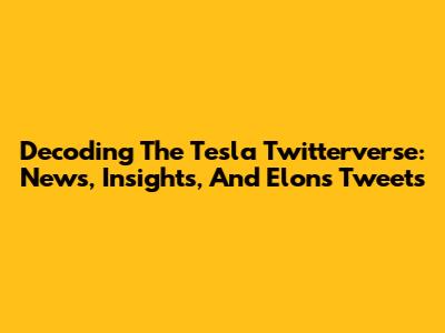 Decoding The Tesla Twitterverse: News, Insights, And Elon's Tweets