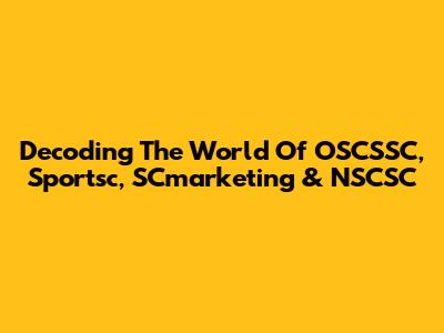 Decoding The World Of OSCSSC, Sportsc, SCmarketing & NSCSC