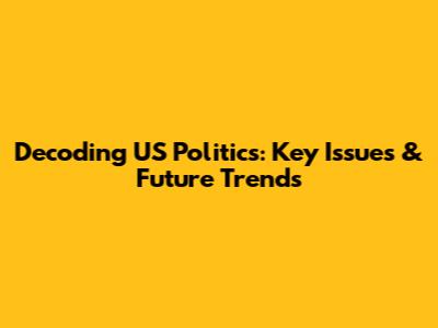 Decoding US Politics: Key Issues & Future Trends