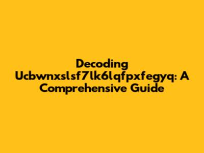 Decoding Ucbwnxslsf7lk6lqfpxfegyq: A Comprehensive Guide