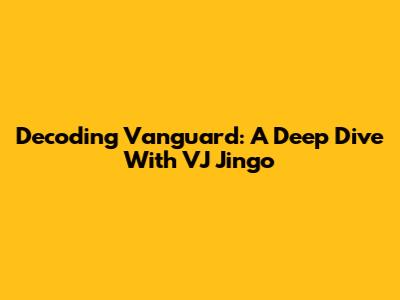 Decoding Vanguard: A Deep Dive With VJ Jingo