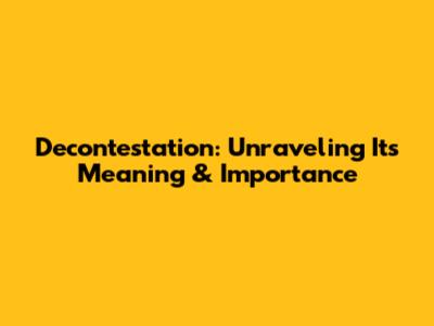 Decontestation: Unraveling Its Meaning & Importance