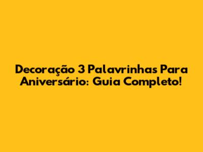 Decoração 3 Palavrinhas Para Aniversário: Guia Completo!