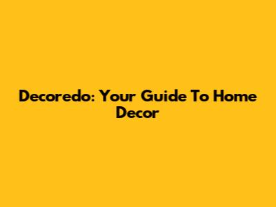Decoredo: Your Guide To Home Decor