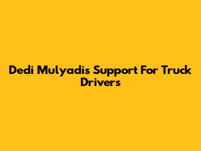 Dedi Mulyadi's Support For Truck Drivers
