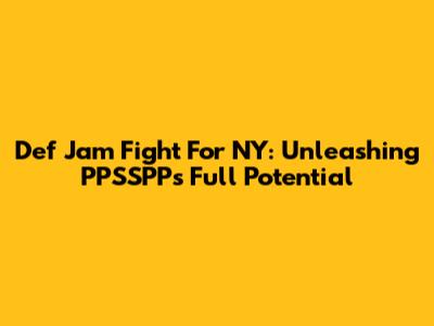 Def Jam Fight For NY: Unleashing PPSSPP's Full Potential