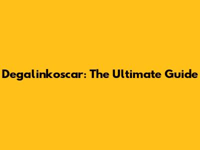 Degalinkoscar: The Ultimate Guide