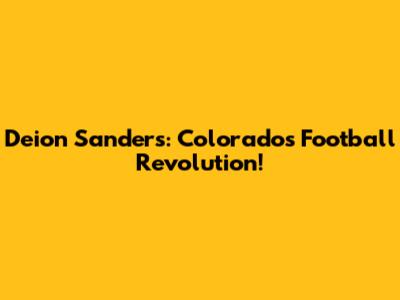 Deion Sanders: Colorado's Football Revolution!