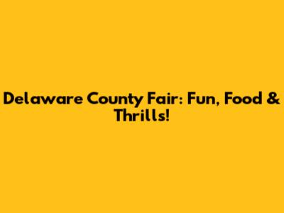 Delaware County Fair: Fun, Food & Thrills!