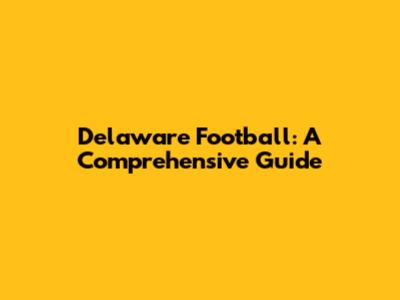 Delaware Football: A Comprehensive Guide
