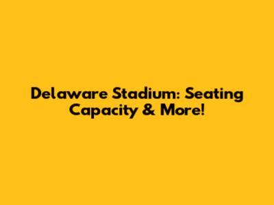 Delaware Stadium: Seating Capacity & More!