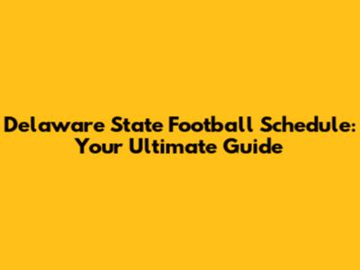 Delaware State Football Schedule: Your Ultimate Guide