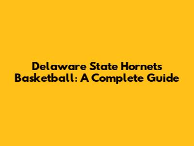 Delaware State Hornets Basketball: A Complete Guide