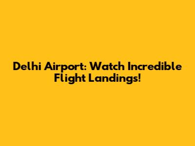 Delhi Airport: Watch Incredible Flight Landings!