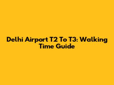 Delhi Airport T2 To T3: Walking Time Guide