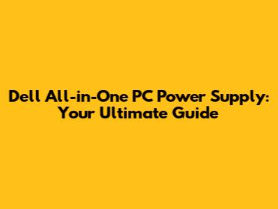 Dell All-in-One PC Power Supply: Your Ultimate Guide