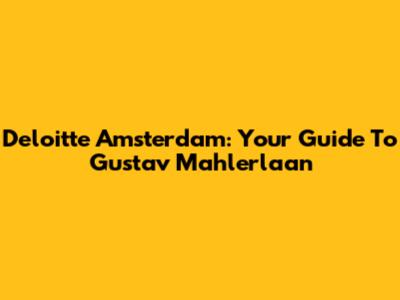 Deloitte Amsterdam: Your Guide To Gustav Mahlerlaan