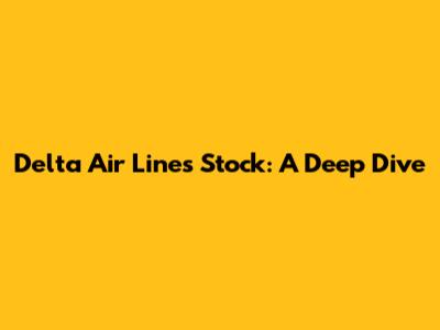 Delta Air Lines Stock: A Deep Dive