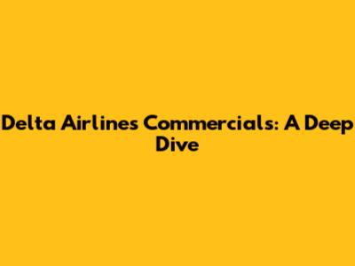 Delta Airlines Commercials: A Deep Dive