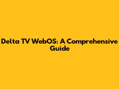 Delta TV WebOS: A Comprehensive Guide