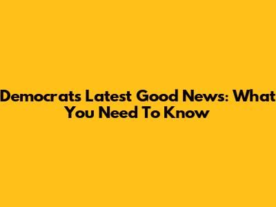 Democrats' Latest Good News: What You Need To Know