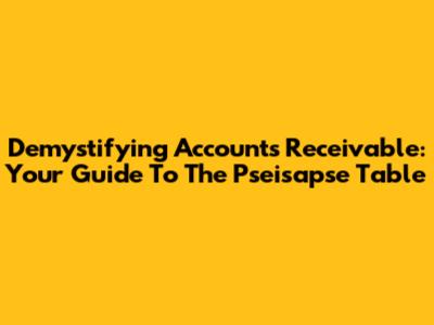 Demystifying Accounts Receivable: Your Guide To The Pseisapse Table