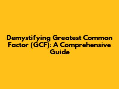 Demystifying Greatest Common Factor (GCF): A Comprehensive Guide