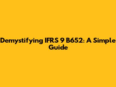 Demystifying IFRS 9 B652: A Simple Guide