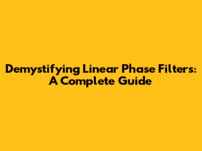 Demystifying Linear Phase Filters: A Complete Guide