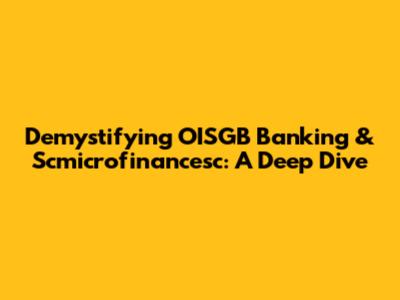 Demystifying OISGB Banking & Scmicrofinancesc: A Deep Dive