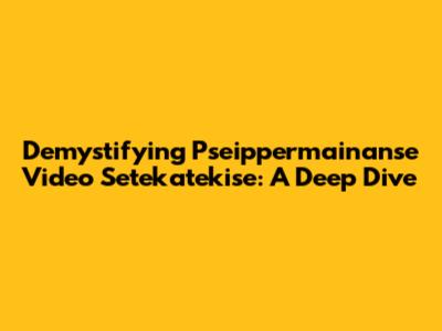 Demystifying Pseippermainanse Video Setekatekise: A Deep Dive