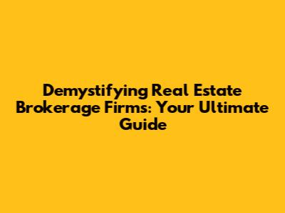 Demystifying Real Estate Brokerage Firms: Your Ultimate Guide