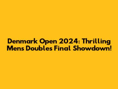 Denmark Open 2024: Thrilling Men's Doubles Final Showdown!