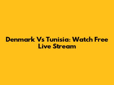 Denmark Vs Tunisia: Watch Free Live Stream