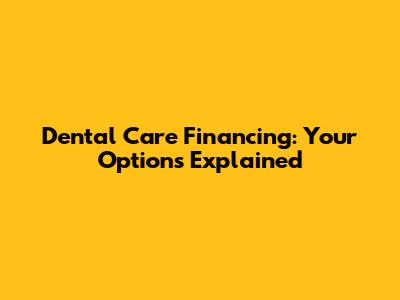 Dental Care Financing: Your Options Explained