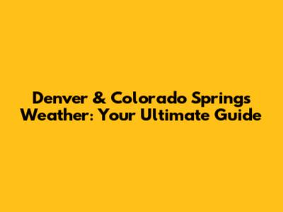 Denver & Colorado Springs Weather: Your Ultimate Guide